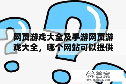 网页游戏大全及手游网页游戏大全，哪个网站可以提供更全面的游戏选择？