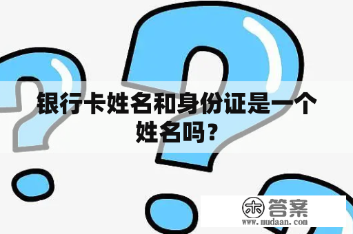 银行卡姓名和身份证是一个姓名吗？