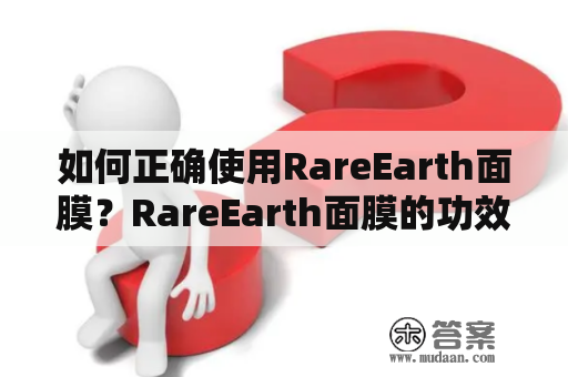 如何正确使用RareEarth面膜？RareEarth面膜的功效是什么？RareEarth面膜适合哪种肤质？