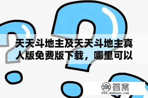 天天斗地主及天天斗地主真人版免费版下载，哪里可以免费下载？