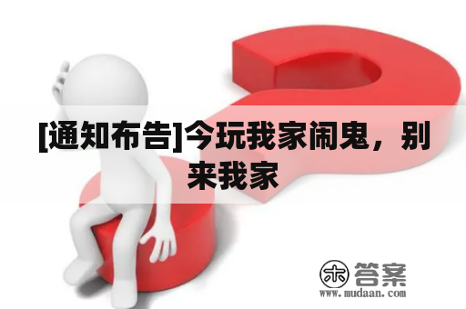 [通知布告]今玩我家闹鬼，别来我家