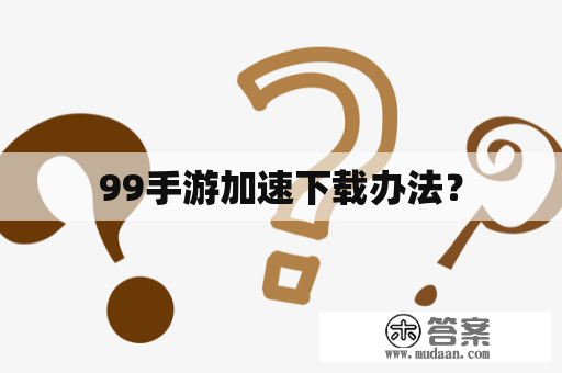 99手游加速下载办法？