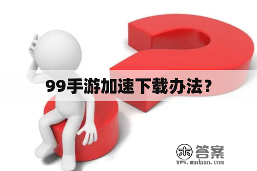 99手游加速下载办法？