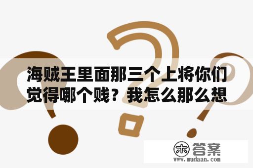海贼王里面那三个上将你们觉得哪个贱？我怎么那么想一个大嘴巴子扇死那叫黄袁的呢……那都有他，次奥？