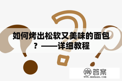 如何烤出松软又美味的面包？——详细教程