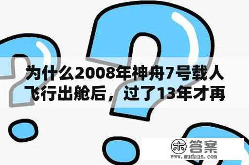 为什么2008年神舟7号载人飞行出舱后，过了13年才再次实施空间出舱活动？