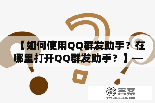 【如何使用QQ群发助手？在哪里打开QQ群发助手？】——详细教程