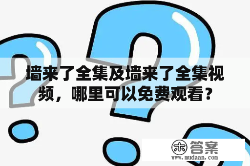 墙来了全集及墙来了全集视频，哪里可以免费观看？