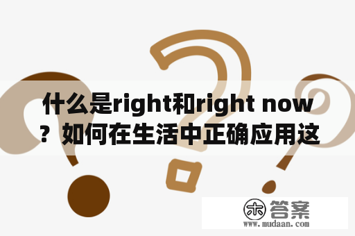 什么是right和right now？如何在生活中正确应用这两个词？