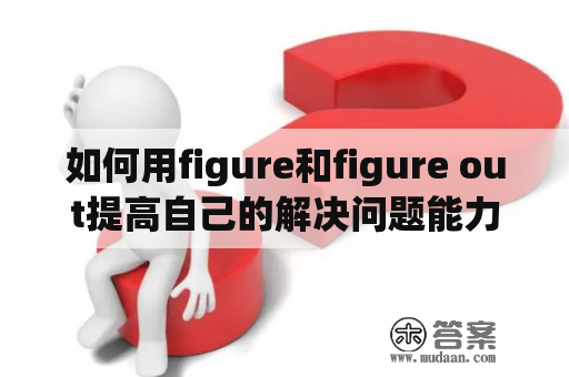 如何用figure和figure out提高自己的解决问题能力？