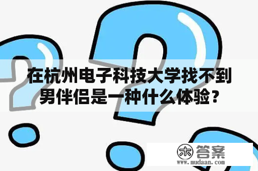 在杭州电子科技大学找不到男伴侣是一种什么体验？