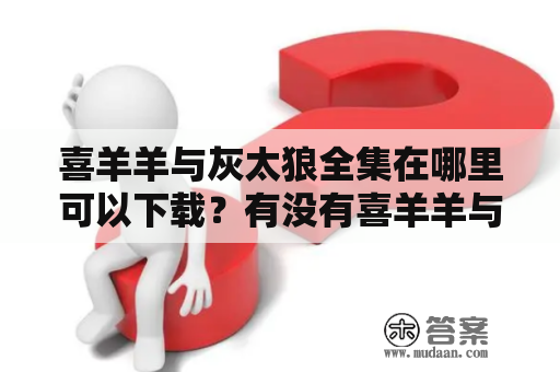 喜羊羊与灰太狼全集在哪里可以下载？有没有喜羊羊与灰太狼全集百度网盘资源？