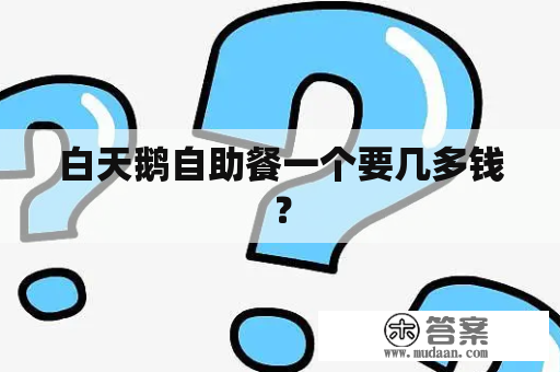 白天鹅自助餐一个要几多钱？