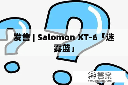 发售 | Salomon XT-6「迷雾蓝」