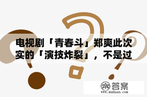 电视剧「青春斗」郑爽此次实的「演技炸裂」，不是过时，是偏激