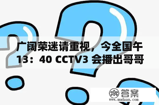广阔荣迷请重视，今全国午13：40 CCTV3 会播出哥哥纪念专辑