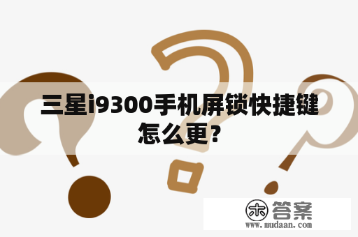 三星i9300手机屏锁快捷键怎么更？