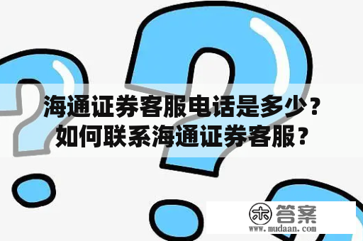 海通证券客服电话是多少？如何联系海通证券客服？