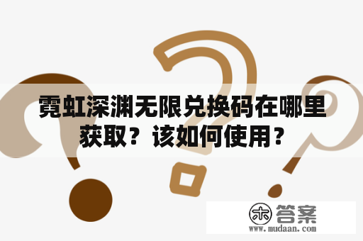 霓虹深渊无限兑换码在哪里获取？该如何使用？