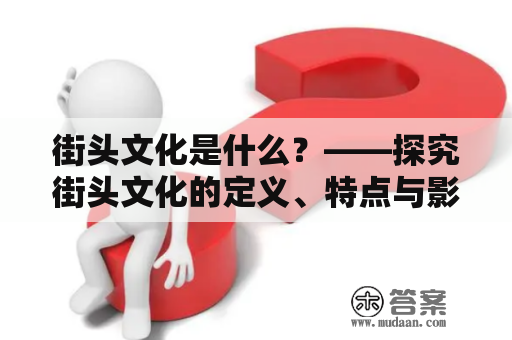 街头文化是什么？——探究街头文化的定义、特点与影响