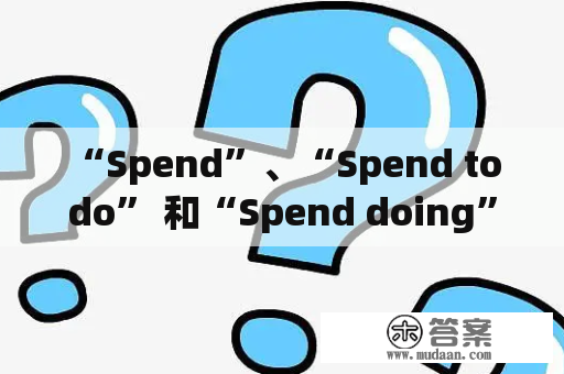 “Spend”、“Spend to do” 和“Spend doing”的区别是什么？