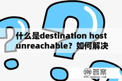 什么是destination host unreachable？如何解决destination问题？
