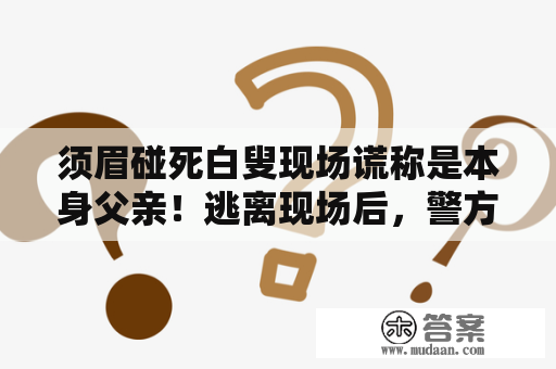 须眉碰死白叟现场谎称是本身父亲！逃离现场后，警方用时两天挠获“不孝子”