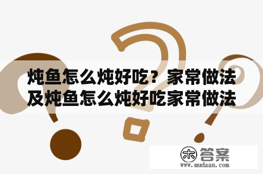 炖鱼怎么炖好吃？家常做法及炖鱼怎么炖好吃家常做法视频