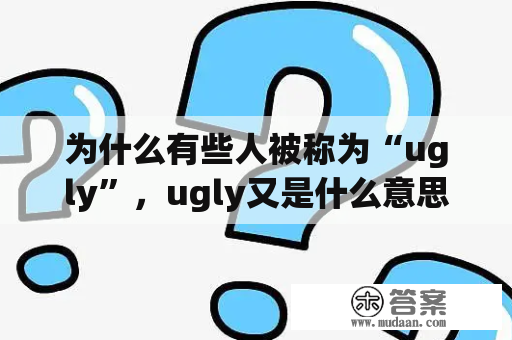 为什么有些人被称为“ugly”，ugly又是什么意思？