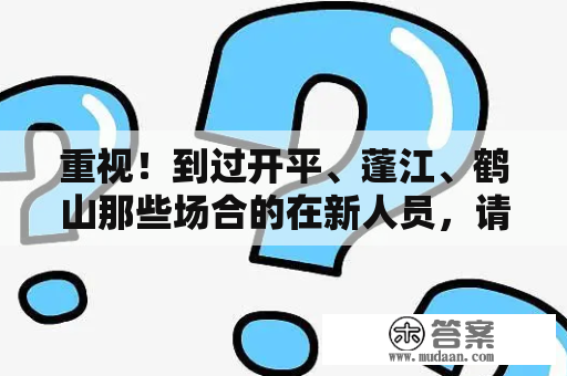 重视！到过开平、蓬江、鹤山那些场合的在新人员，请速验核酸！