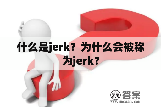 什么是jerk？为什么会被称为jerk？