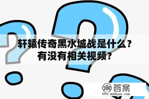 轩辕传奇黑水城战是什么？有没有相关视频？