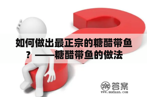 如何做出最正宗的糖醋带鱼？——糖醋带鱼的做法