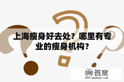 上海瘦身好去处？哪里有专业的瘦身机构？