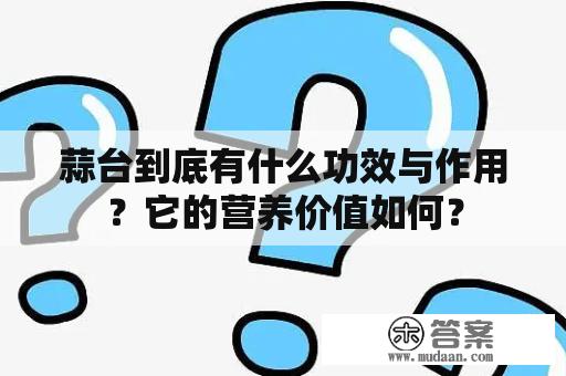 蒜台到底有什么功效与作用？它的营养价值如何？