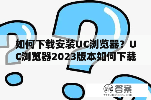 如何下载安装UC浏览器？UC浏览器2023版本如何下载安装？