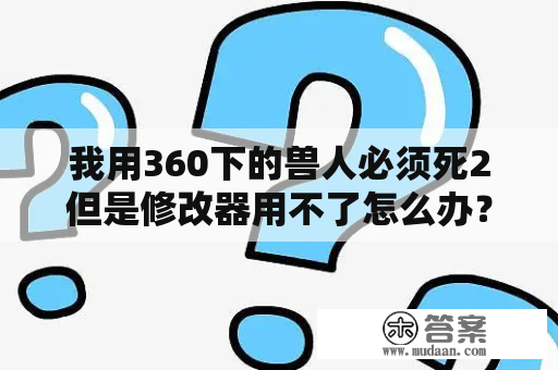 我用360下的兽人必须死2但是修改器用不了怎么办？