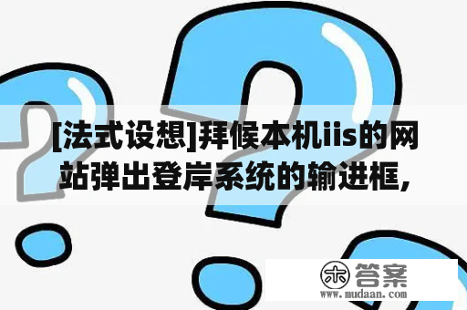 [法式设想]拜候本机iis的网站弹出登岸系统的输进框,若何往掉