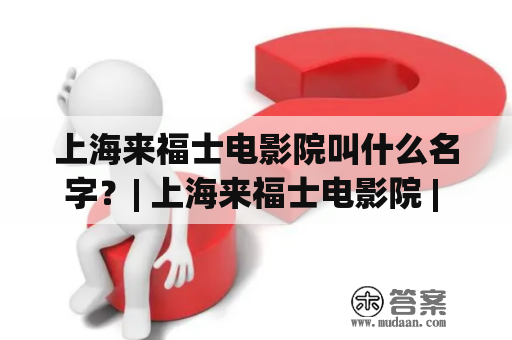 上海来福士电影院叫什么名字？| 上海来福士电影院 | 电影院 | 上海电影院 | 影视娱乐