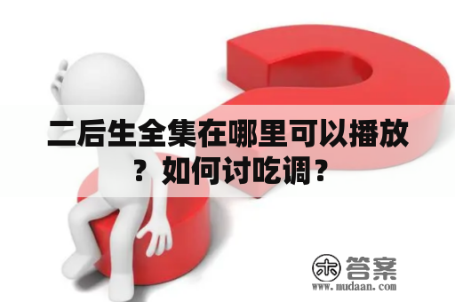 二后生全集在哪里可以播放？如何讨吃调？