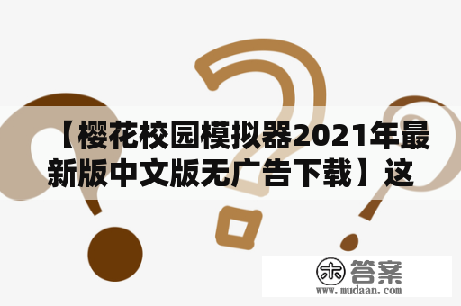 【樱花校园模拟器2021年最新版中文版无广告下载】这款游戏是否真的值得玩？