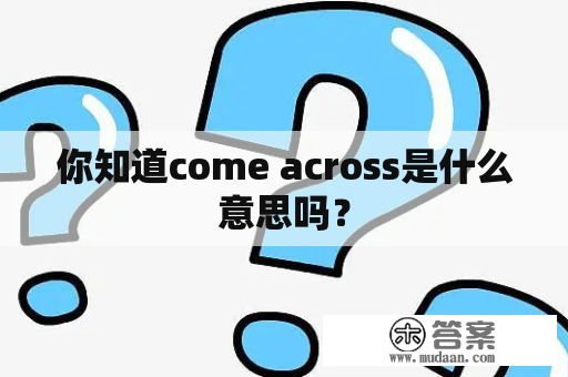 你知道come across是什么意思吗？