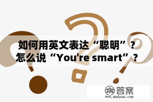 如何用英文表达“聪明”？怎么说“You're smart”？