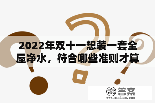 2022年双十一想装一套全屋净水，符合哪些准则才算没有买错？