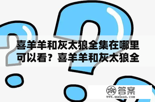 喜羊羊和灰太狼全集在哪里可以看？喜羊羊和灰太狼全集176集有吗？