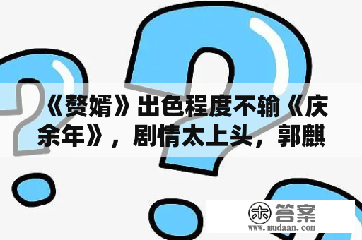 《赘婿》出色程度不输《庆余年》，剧情太上头，郭麒麟演技很棒