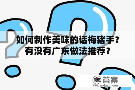 如何制作美味的话梅猪手？有没有广东做法推荐？