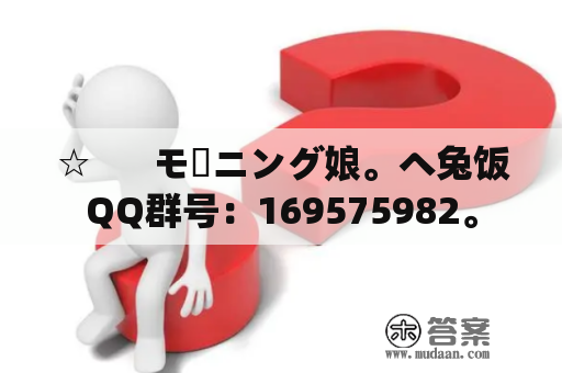 ☆      モーニング娘。ヘ兔饭QQ群号：169575982。