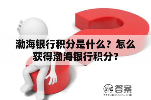 渤海银行积分是什么？怎么获得渤海银行积分？