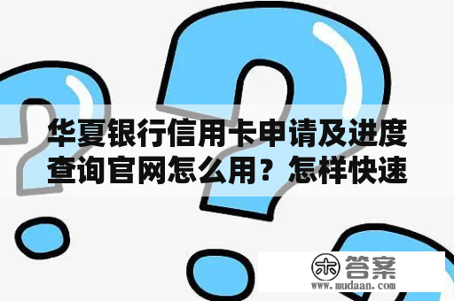 华夏银行信用卡申请及进度查询官网怎么用？怎样快速申请到华夏银行信用卡？